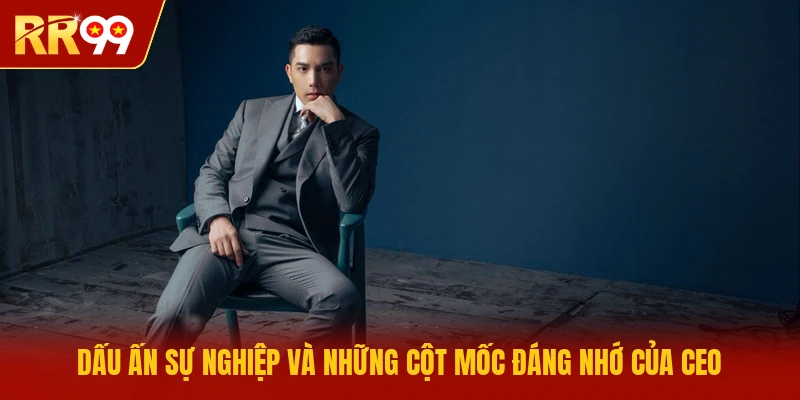 Dấu ấn sự nghiệp và những cột mốc đáng nhớ của CEO