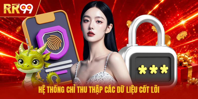 Hệ thống chỉ thu thập các dữ liệu cốt lõi