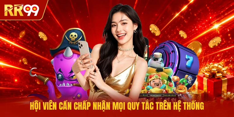 Hội viên cần chấp nhận mọi quy tắc trên hệ thống