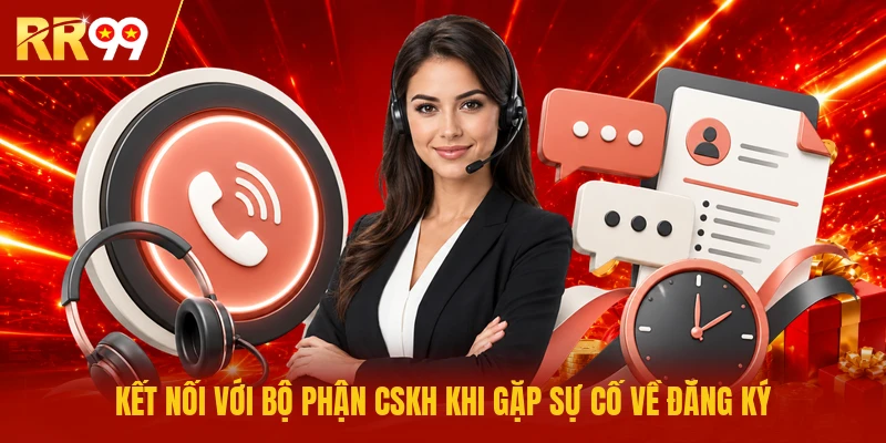 Kết nối với bộ phận CSKH khi gặp sự cố về đăng ký