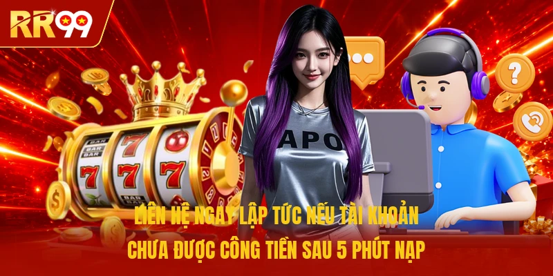 Liên hệ ngay lập tức nếu tài khoản chưa được công tiền sau 5 phút nạp