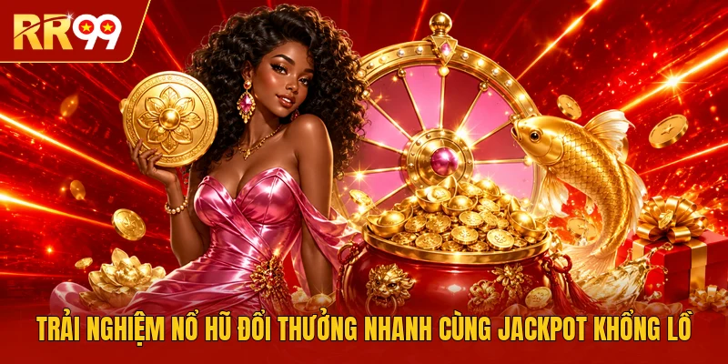 Trải nghiệm nổ hũ đổi thưởng nhanh cùng Jackpot khổng lồ 