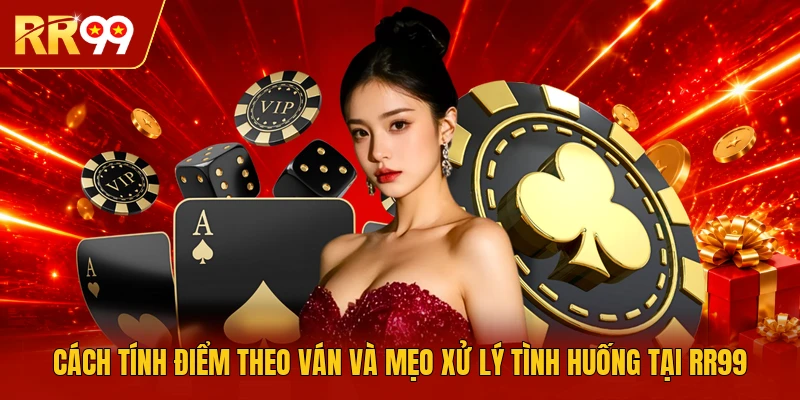 Cách tính điểm theo ván và mẹo xử lý tình huống tại RR99
